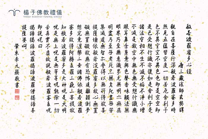 《般若波羅蜜多心經》，是大乘佛教表達空性和般若波羅蜜觀點的經典，又稱《摩訶般若波羅蜜多心經》，簡稱《般若心經》以玄奘法師漢譯本流通最廣，共260字。圖為李前副總統元簇先生手抄經書之墨寶。｜楊子佛教禮儀公司